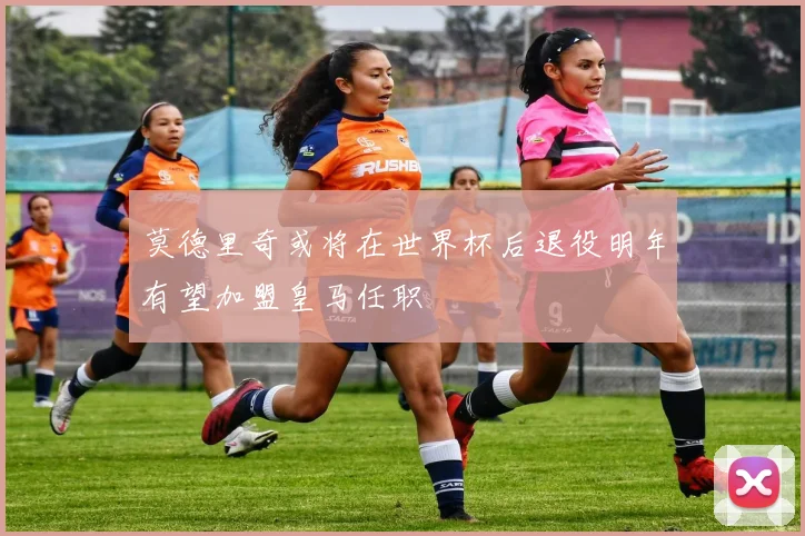 莫德里奇或将在世界杯后退役明年有望加盟皇马任职