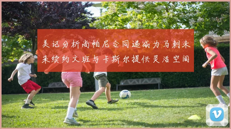 美记分析尚帕尼合同递减为马刺未来续约文班与卡斯尔提供灵活空间