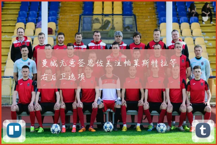 曼城无意签恩佐关注帕莱斯特拉等右后卫选项