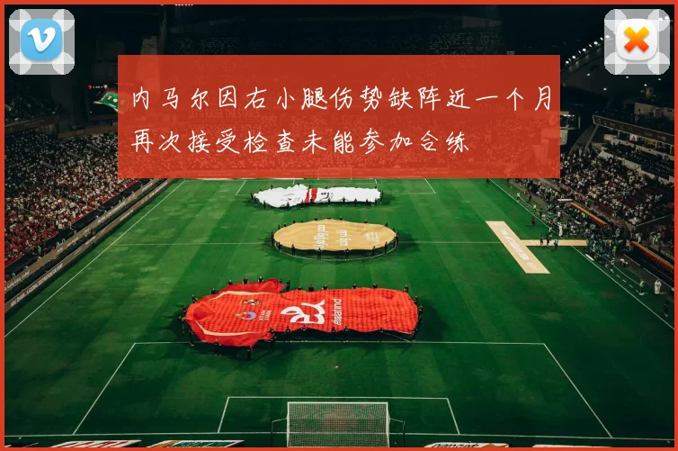 内马尔因右小腿伤势缺阵近一个月再次接受检查未能参加合练