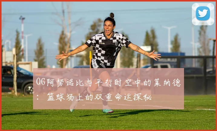 OG阿努诺比与平行时空中的莱纳德：篮球场上的双重命运探秘