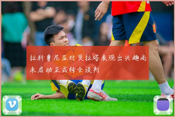 拉科鲁尼亚对莫拉塔表现出兴趣尚未启动正式转会谈判