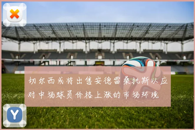 切尔西或将出售安德雷桑托斯以应对中场球员价格上涨的市场环境