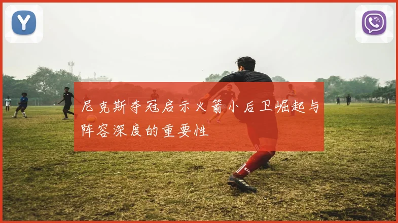 尼克斯夺冠启示火箭小后卫崛起与阵容深度的重要性