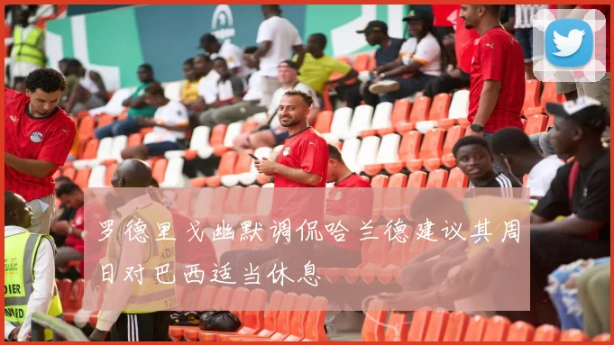 罗德里戈幽默调侃哈兰德建议其周日对巴西适当休息
