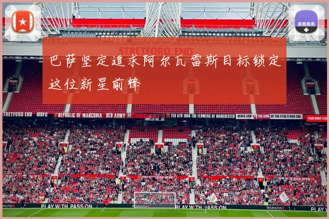 巴萨坚定追求阿尔瓦雷斯目标锁定这位新星前锋