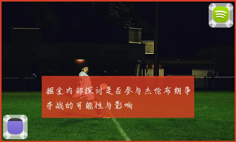 掘金内部探讨是否参与杰伦布朗争夺战的可能性与影响