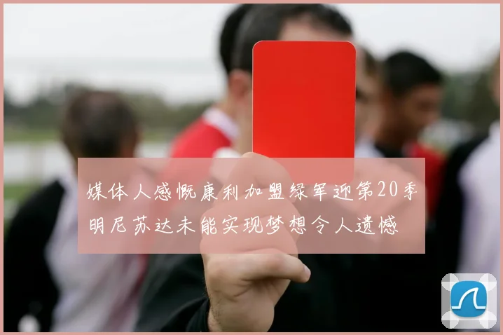 媒体人感慨康利加盟绿军迎第20季明尼苏达未能实现梦想令人遗憾