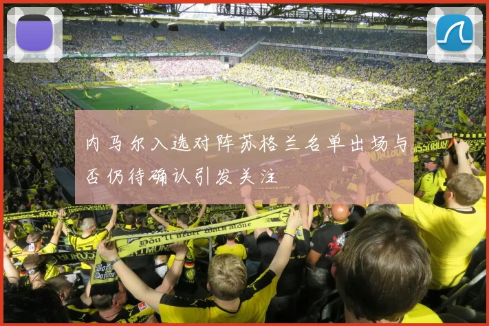 内马尔入选对阵苏格兰名单出场与否仍待确认引发关注